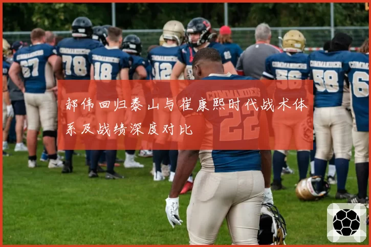 郝伟回归泰山与崔康熙时代战术体系及战绩深度对比