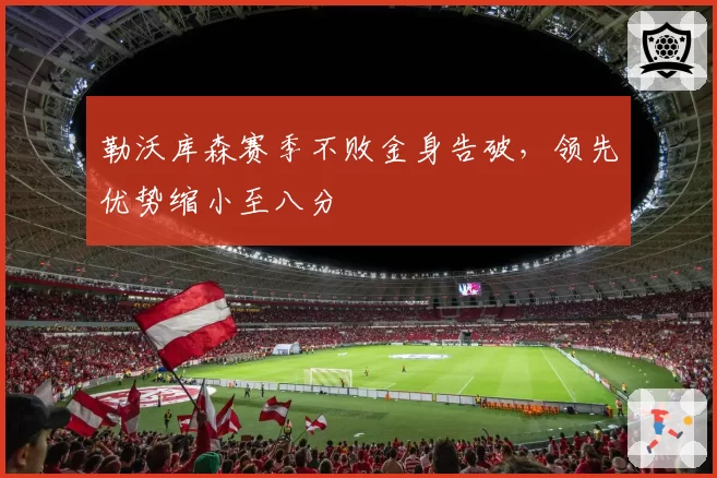 勒沃库森赛季不败金身告破,领先优势缩小至八分
