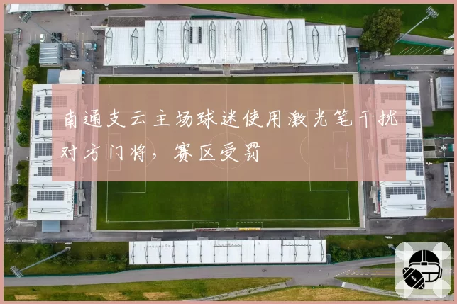 南通支云主场球迷使用激光笔干扰对方门将,赛区受罚