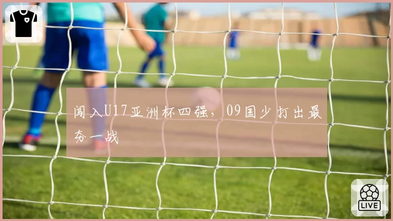 闯入U17亚洲杯四强，09国少打出最夯一战