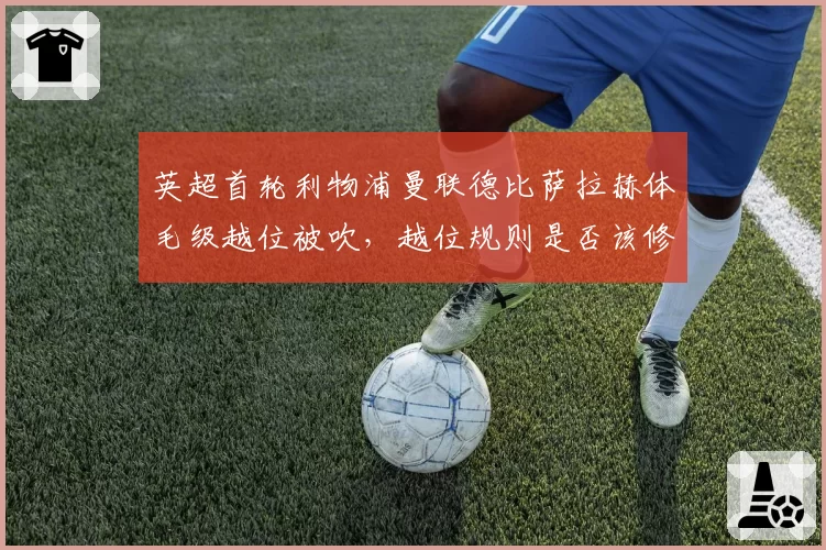 英超首轮利物浦曼联德比萨拉赫体毛级越位被吹,越位规则是否该修改尺度?