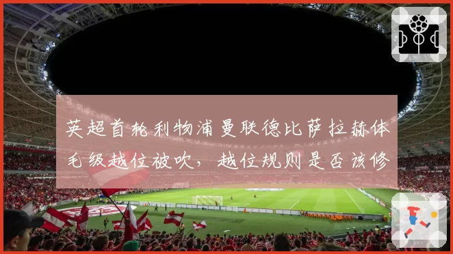 英超首轮利物浦曼联德比萨拉赫体毛级越位被吹,越位规则是否该修改尺度?