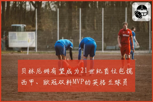 贝林厄姆有望成为21世纪首位包揽西甲、欧冠双料MVP的英格兰球员