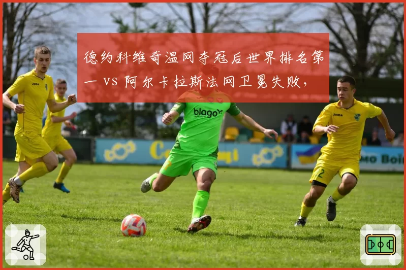 德约科维奇温网夺冠后世界排名第一 vs 阿尔卡拉斯法网卫冕失败,红土硬地王者之争生变