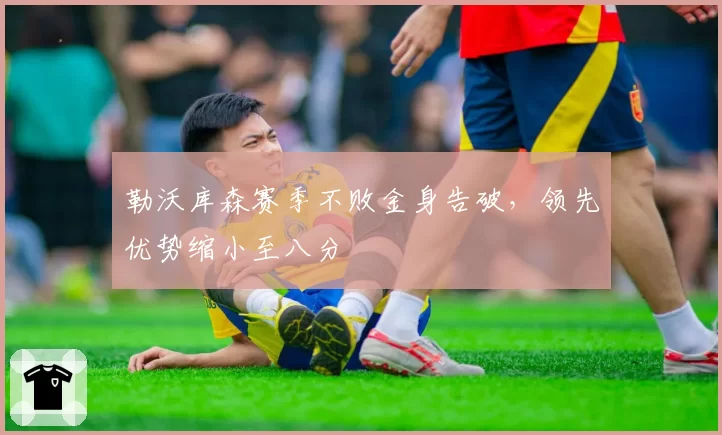 勒沃库森赛季不败金身告破,领先优势缩小至八分