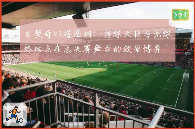 东契奇vs塔图姆:持球大核与无球终结点在总决赛舞台的效率博弈