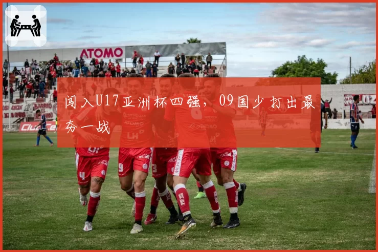 闯入U17亚洲杯四强，09国少打出最夯一战