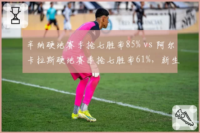 辛纳硬地赛季抢七胜率85% vs 阿尔卡拉斯硬地赛季抢七胜率61%,新生代关键分对决