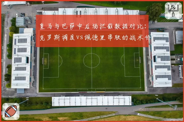 皇马与巴萨中后场拦截数据对比：克罗斯调度vs佩德里串联的战术价值