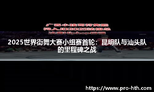 2025世界街舞大赛小组赛首轮：昆明队与汕头队的里程碑之战