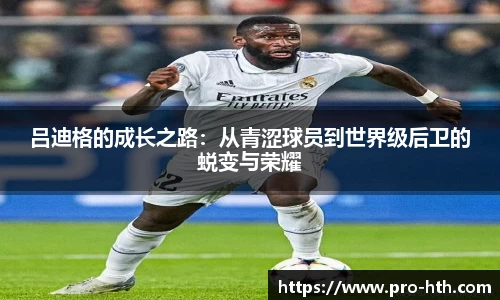 吕迪格的成长之路：从青涩球员到世界级后卫的蜕变与荣耀